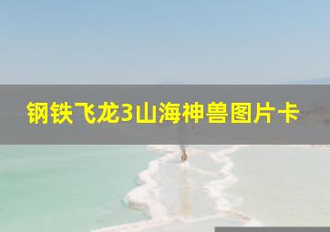 钢铁飞龙3山海神兽图片卡