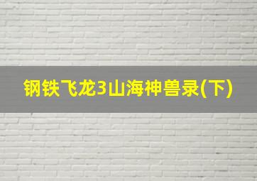 钢铁飞龙3山海神兽录(下)