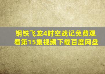 钢铁飞龙4时空战记免费观看第15集视频下载百度网盘