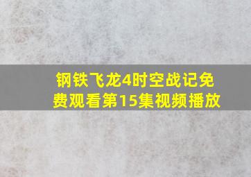 钢铁飞龙4时空战记免费观看第15集视频播放