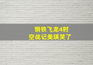 钢铁飞龙4时空战记美琪哭了