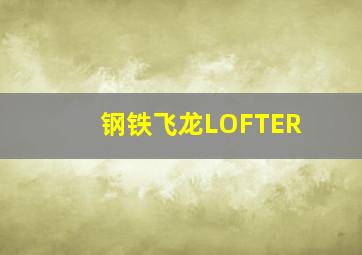 钢铁飞龙LOFTER