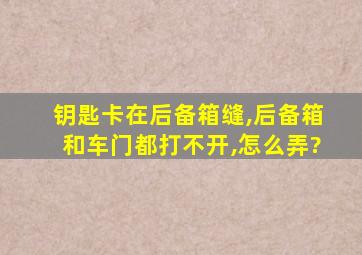 钥匙卡在后备箱缝,后备箱和车门都打不开,怎么弄?