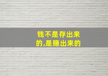 钱不是存出来的,是赚出来的