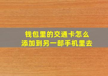 钱包里的交通卡怎么添加到另一部手机里去