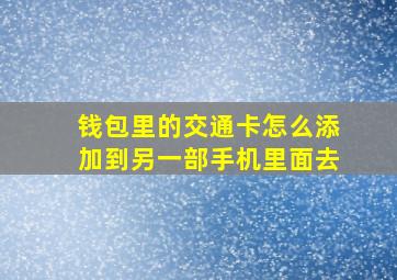 钱包里的交通卡怎么添加到另一部手机里面去