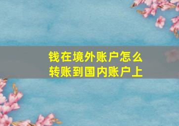 钱在境外账户怎么转账到国内账户上