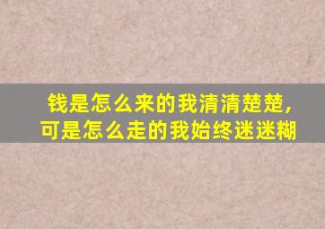 钱是怎么来的我清清楚楚,可是怎么走的我始终迷迷糊