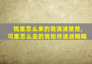 钱是怎么来的我清清楚楚,可是怎么走的我始终迷迷糊糊