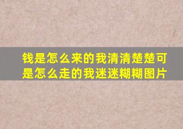 钱是怎么来的我清清楚楚可是怎么走的我迷迷糊糊图片