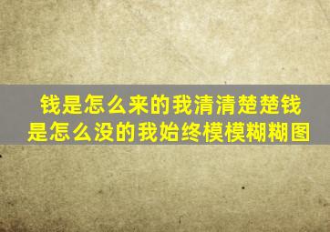 钱是怎么来的我清清楚楚钱是怎么没的我始终模模糊糊图