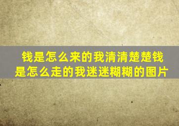 钱是怎么来的我清清楚楚钱是怎么走的我迷迷糊糊的图片