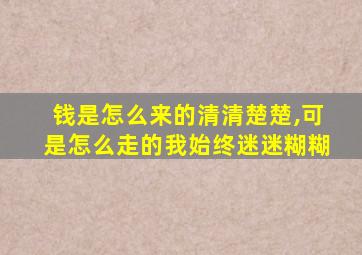 钱是怎么来的清清楚楚,可是怎么走的我始终迷迷糊糊