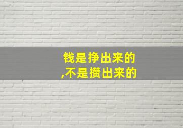 钱是挣出来的,不是攒出来的