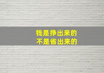 钱是挣出来的 不是省出来的