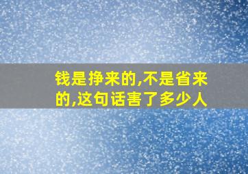 钱是挣来的,不是省来的,这句话害了多少人