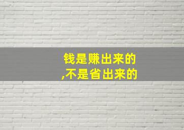 钱是赚出来的,不是省出来的