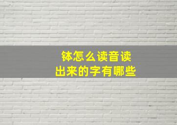 钵怎么读音读出来的字有哪些