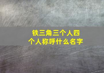 铁三角三个人四个人称呼什么名字