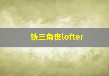 铁三角丧lofter