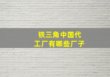 铁三角中国代工厂有哪些厂子