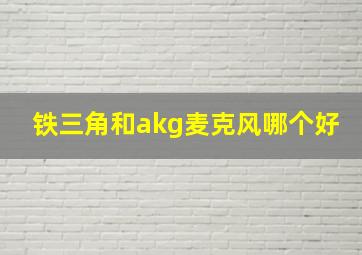 铁三角和akg麦克风哪个好