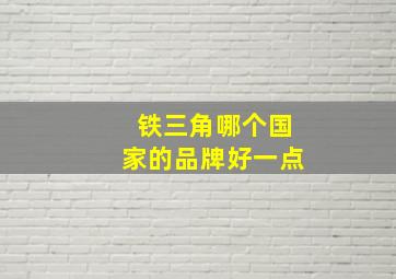 铁三角哪个国家的品牌好一点