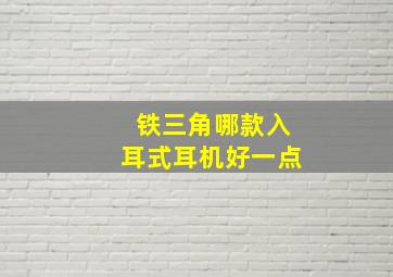 铁三角哪款入耳式耳机好一点