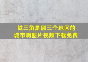 铁三角是哪三个地区的城市啊图片视频下载免费