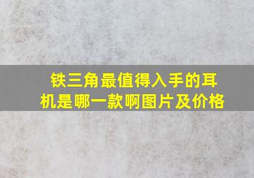 铁三角最值得入手的耳机是哪一款啊图片及价格