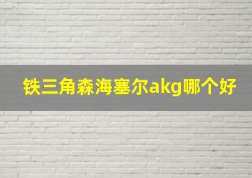 铁三角森海塞尔akg哪个好