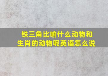 铁三角比喻什么动物和生肖的动物呢英语怎么说