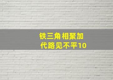 铁三角相聚加代路见不平10