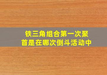 铁三角组合第一次聚首是在哪次倒斗活动中