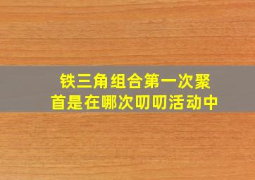 铁三角组合第一次聚首是在哪次叨叨活动中