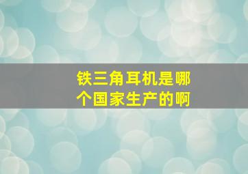 铁三角耳机是哪个国家生产的啊