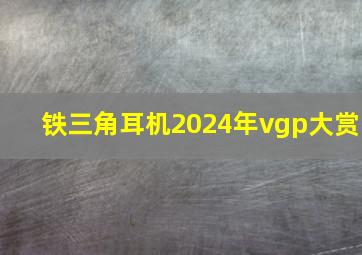 铁三角耳机2024年vgp大赏