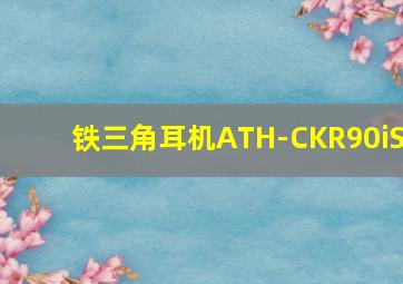 铁三角耳机ATH-CKR90iS