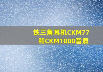 铁三角耳机CKM77和CKM1000音质