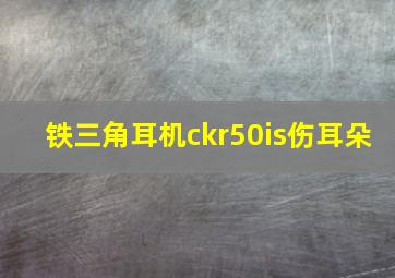 铁三角耳机ckr50is伤耳朵