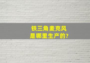 铁三角麦克风是哪里生产的?