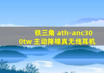 铁三角 ath-anc300tw 主动降噪真无线耳机