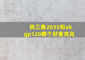 铁三角2035和akgp120哪个好麦克风