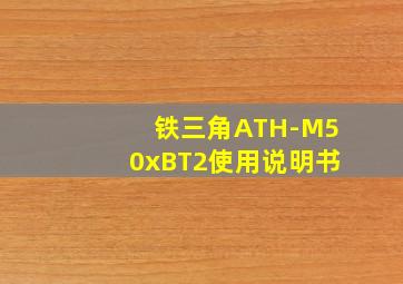 铁三角ATH-M50xBT2使用说明书