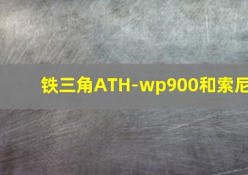 铁三角ATH-wp900和索尼