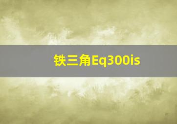 铁三角Eq300is