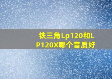 铁三角Lp120和LP120X哪个音质好