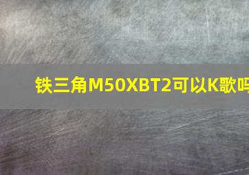 铁三角M50XBT2可以K歌吗