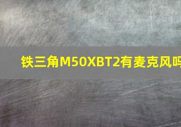 铁三角M50XBT2有麦克风吗