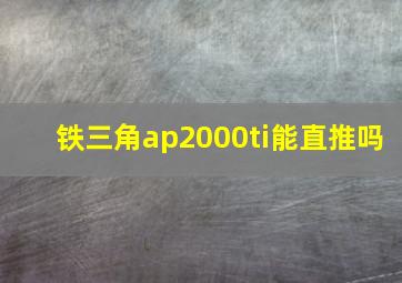 铁三角ap2000ti能直推吗